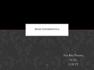 REDE INFORMÁTICA




                   Ana Rita Pereira;
                       N: 21;
       1              1 OI T2
 