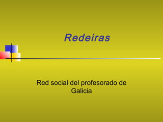 Redeiras
Red social del profesorado de
Galicia
 