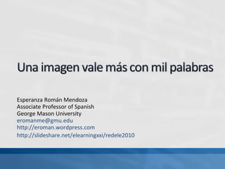 Esperanza Román Mendoza Associate Professor of Spanish George Mason University [email_address] http://eroman.wordpress.com http://slideshare.net/elearningxxi/redele2010   