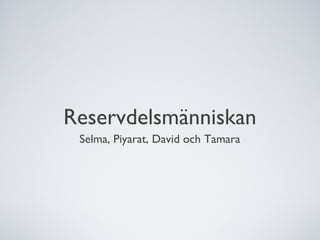 Reservdelsmänniskan
 Selma, Piyarat, David och Tamara
 
