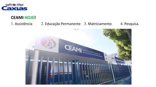 CEAMI HOJE!
1. Assistência 2. Educação Permanente 3. Matriciamento 4. Pesquisa.
 