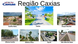 Região Caxias
Coelho Neto
São João do SóterBuriti
Duque Bacelar
Afonso Cunha Aldeias Altas
Caxias
 
