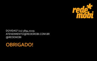 DÚVIDAS? (11) 3894.0219
ATENDIMENTO@REDEMOBI.COM.BR
@REDEMOBI


OBRIGADO!
 