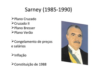 Sarney (1985-1990)
Plano Cruzado
Cruzado II
Plano Bresser
Plano Verão

Congelamento de preços
e salários

Inflação

Constituição de 1988
 