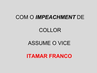 COM O IIMMPPEEAACCHHMMEENNTT DE 
COLLOR 
ASSUME O VICE 
ITAMAR FRANCO 
 