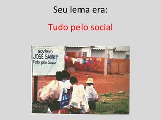 Seu lema era: 
Tudo pelo social 
 
