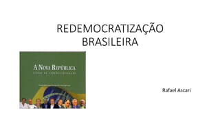 REDEMOCRATIZAÇÃO
BRASILEIRA
Rafael Ascari
 