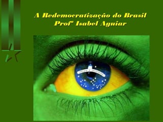 A Redemocratização do BrasilA Redemocratização do Brasil
Profª Isabel AguiarProfª Isabel Aguiar
 
