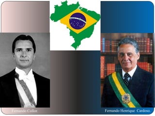 Fernando Collor.

Fernando Henrique Cardoso.

 