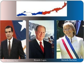 Eduardo Frei.

Ricardo Lagos.

Michelle Bachelet.

 