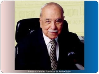 Roberto Marinho Fundador da Rede Globo.

 