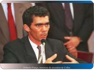 Eriberto França, motorista da secretária de Collor.

 