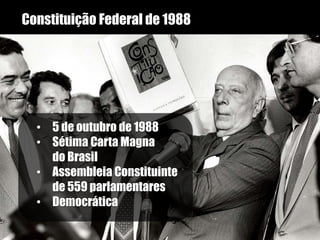 Constituição Federal de 1988
• 5 de outubro de 1988
• Sétima Carta Magna
do Brasil
• Assembleia Constituinte
de 559 parlamentares
• Democrática
 