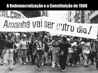A Redemocratização e a Constituição de 1988
 