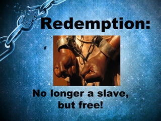 Redemption: 
No longer a slave, 
but free! 
 
