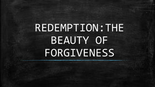 REDEMPTION:THE
BEAUTY OF
FORGIVENESS
 