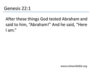 Genesis 22:1
After these things God tested Abraham and
said to him, “Abraham!” And he said, “Here
I am.”
www.networkbible.org
 