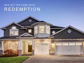 MAN GOT HIS HOME BACK 
REDEMPT ION 
 