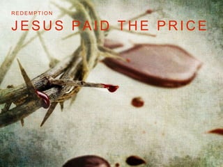 REDEMPT ION 
JESUS PAID THE PRICE 
 
