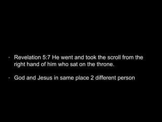 • Revelation 5:7 He went and took the scroll from the 
right hand of him who sat on the throne. 
• God and Jesus in same place 2 different person 
 