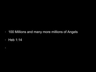 • 100 Millions and many more millions of Angels 
• Heb 1:14 
• 
 