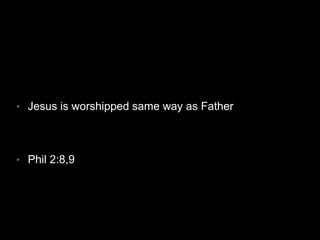 • Jesus is worshipped same way as Father 
• Phil 2:8,9 
 