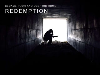 BECAME POOR AND LOST HIS HOME 
REDEMPT ION 
 