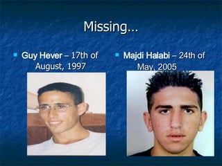 Missing… Guy Hever  –  17th of  August, 1997  Majdi Halabi  – 24th of  May, 2005  
