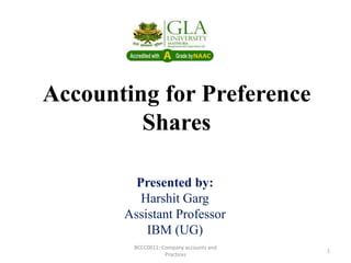 Accounting for Preference
Shares
Presented by:
Harshit Garg
Assistant Professor
IBM (UG)
BCCC0011: Company accounts and
Practices
1
 