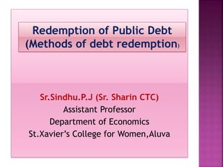 Sr.Sindhu.P.J (Sr. Sharin CTC)
Assistant Professor
Department of Economics
St.Xavier’s College for Women,Aluva
Redemption of Public Debt
(Methods of debt redemption)
 
