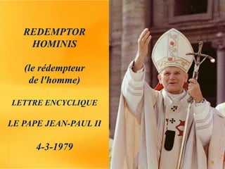 REDEMPTOR
HOMINIS
(le rédempteur
de l'homme)
LETTRE ENCYCLIQUE
LE PAPE JEAN-PAUL II
4-3-1979
 