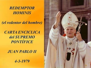 REDEMPTOR
HOMINIS
(el redentor del hombre)
CARTA ENCICLICA
del SUPREMO
PONTÍFICE
JUAN PABLO II
4-3-1979
 