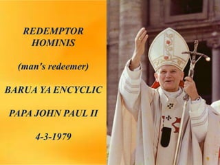 REDEMPTOR
HOMINIS
(man's redeemer)
BARUA YA ENCYCLIC
PAPA JOHN PAUL II
4-3-1979
 
