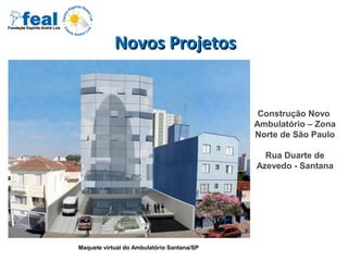 Novos ProjetosNovos Projetos
Construção Novo
Ambulatório – Zona
Norte de São Paulo
Rua Duarte de
Azevedo - Santana
Maquete virtual do Ambulatório Santana/SP
 
