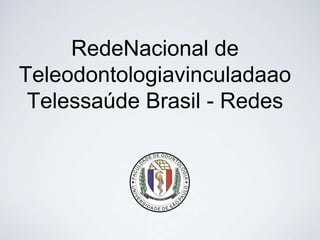 RedeNacional de
Teleodontologiavinculadaao
 Telessaúde Brasil - Redes
 