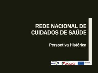 REDE NACIONAL DE
CUIDADOS DE SAÚDE
Perspetiva Histórica
 