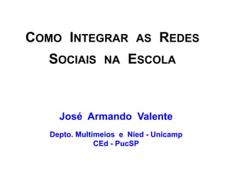 COMO INTEGRAR            AS    REDES
  SOCIAIS       NA    ESCOLA



     José Armando Valente
   Depto. Multimeios e Nied - Unicamp
               CEd - PucSP
 
