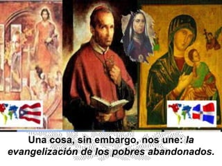 Una cosa, sin embargo, nos une:  la evangelización de los pobres abandonados. 