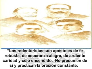 “ Los redentoristas son apóstoles de fe robusta, de esperanza alegre, de ardiente caridad y celo encendido.  No presumen de sí y practican la oración constante.  