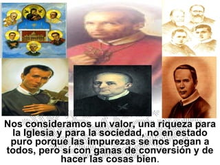 Nos consideramos un valor, una riqueza para la Iglesia y para la sociedad, no en estado puro porque las impurezas se nos pegan a todos, pero sí con ganas de conversión y de hacer las cosas bien . 
