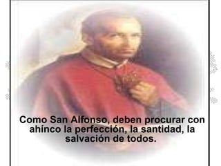 Como San Alfonso, deben procurar con ahínco la perfección, la santidad, la salvación de todos.  