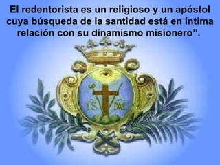 El redentorista es un religioso y un apóstol cuya búsqueda de la santidad está en íntima relación con su dinamismo misionero”.  