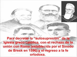 Para decretar la “autosupresión” de la Iglesia greco-católica, con el rechazo de la unión con Roma (establecida por el Sínodo de Bresk en 1596) y el regreso a la fe ortodoxa.  