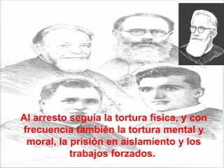 Al arresto seguía la tortura física, y con frecuencia también la tortura mental y moral, la prisión en aislamiento y los trabajos forzados.  