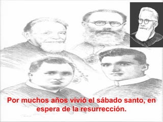 Por muchos años vivió el sábado santo, en espera de la resurrección. 