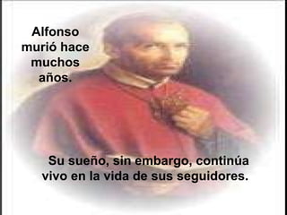 Su sueño, sin embargo, continúa vivo en la vida de sus seguidores.  Alfonso murió hace muchos años. 