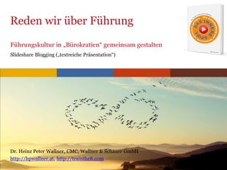 www.trainthe8.com
Reden wir über Führung
Dr. Heinz Peter Wallner, CMC, Wallner & Schauer GmbH
http://hpwallner.at, http://trainthe8.com
Führungskultur in „Bürokratien“ gemeinsam gestalten
Slideshare Blogging („textreiche Präsentation“)
 