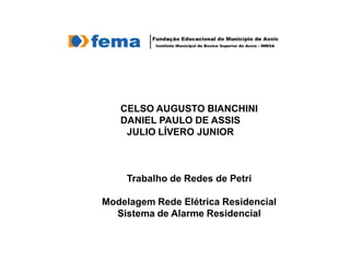 CELSO AUGUSTO BIANCHINI
DANIEL PAULO DE ASSIS
JULIO LÍVERO JUNIOR

Trabalho de Redes de Petri
Modelagem Rede Elétrica Residencial
Sistema de Alarme Residencial

 