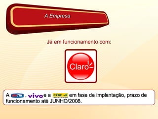 Já em funcionamento com: A  ,  e a  em fase de implantação, prazo de funcionamento até JUNHO/2008. A Empresa 