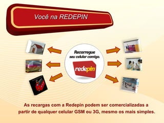 As recargas com a Redepin podem ser comercializadas a partir de qualquer celular GSM ou 3G, mesmo os mais simples. Você na REDEPIN 